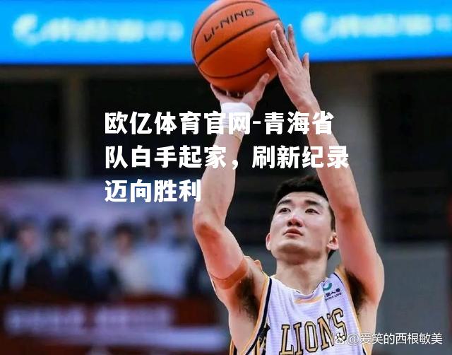 青海省队白手起家，刷新纪录迈向胜利