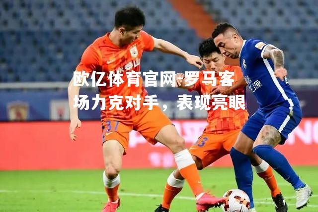 罗马客场力克对手，表现亮眼