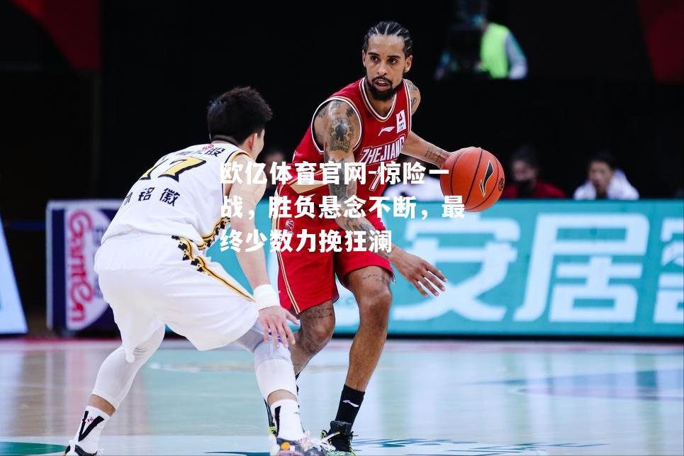 惊险一战，胜负悬念不断，最终少数力挽狂澜
