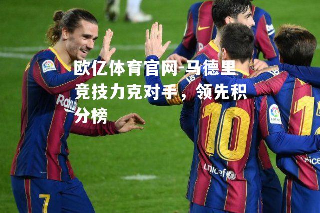 马德里竞技力克对手，领先积分榜