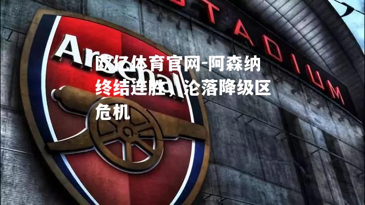 阿森纳终结连胜，沦落降级区危机
