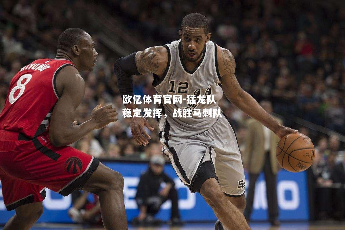 猛龙队稳定发挥，战胜马刺队