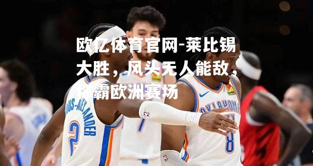 莱比锡大胜，风头无人能敌，称霸欧洲赛场