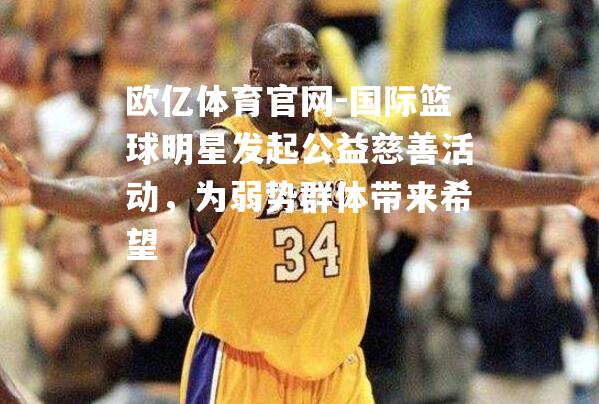 国际篮球明星发起公益慈善活动，为弱势群体带来希望