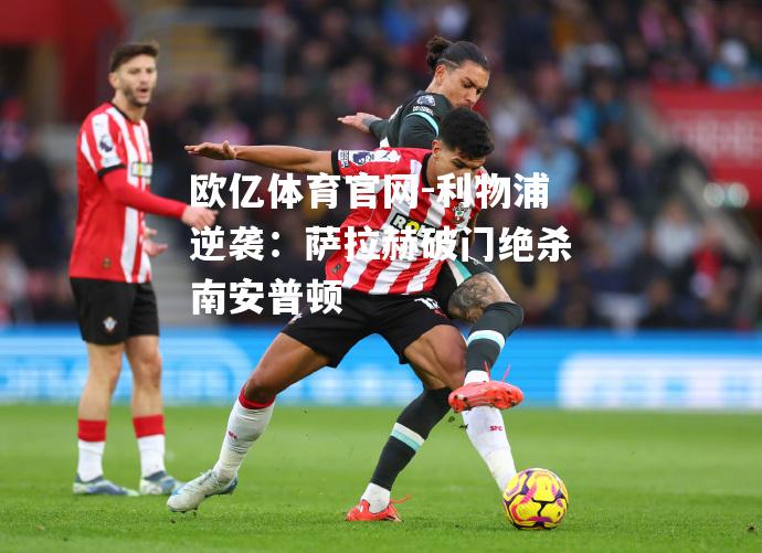 利物浦逆袭：萨拉赫破门绝杀南安普顿