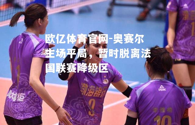 奥赛尔主场平局，暂时脱离法国联赛降级区