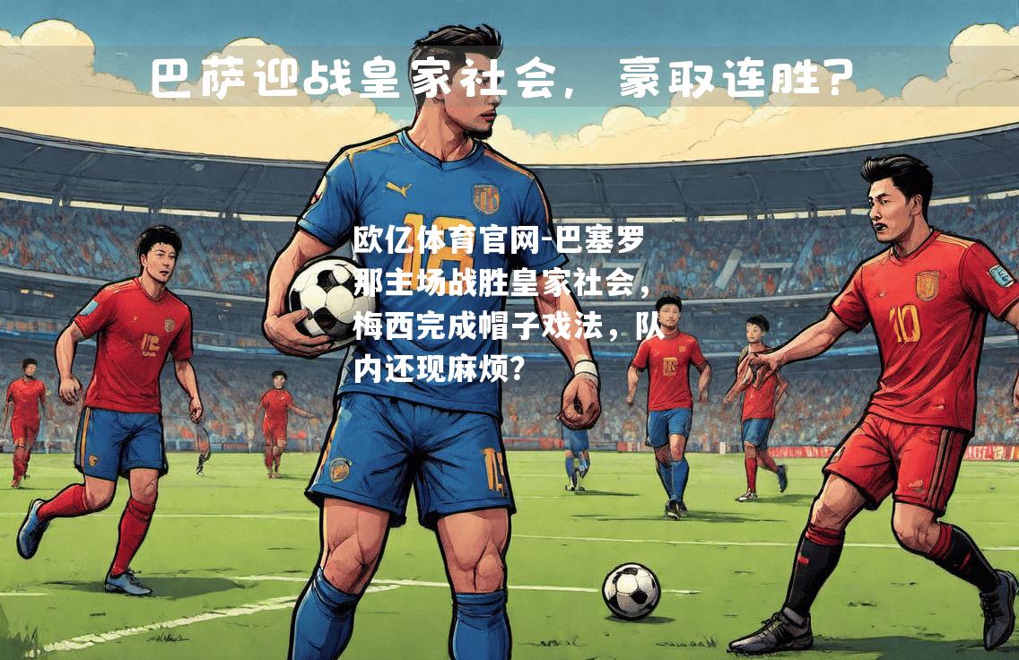 巴塞罗那主场战胜皇家社会，梅西完成帽子戏法，队内还现麻烦？