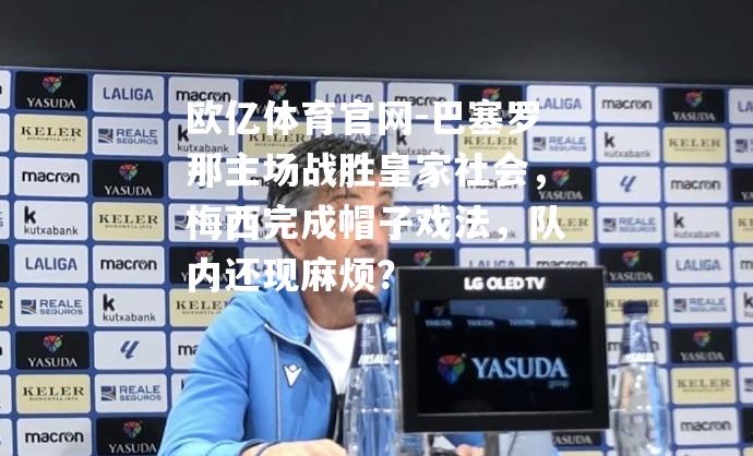 巴塞罗那主场战胜皇家社会，梅西完成帽子戏法，队内还现麻烦？