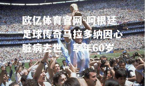 阿根廷足球传奇马拉多纳因心脏病去世，享年60岁