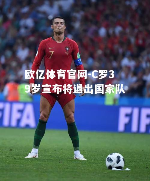 C罗39岁宣布将退出国家队