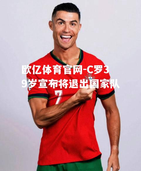 C罗39岁宣布将退出国家队
