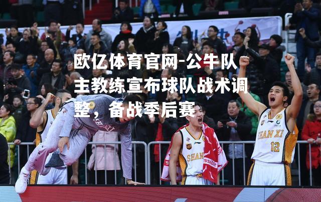 公牛队主教练宣布球队战术调整，备战季后赛