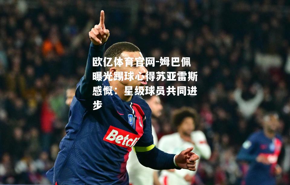 姆巴佩曝光踢球心得苏亚雷斯感慨：星级球员共同进步