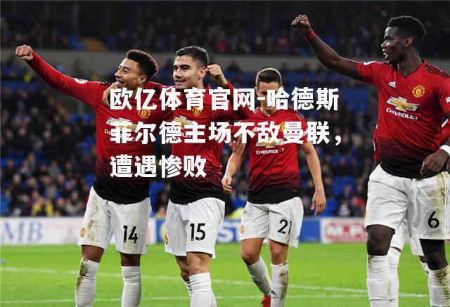哈德斯菲尔德主场不敌曼联，遭遇惨败