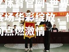 世界联赛赛场华彩绽放，惊险瞬间点燃激情