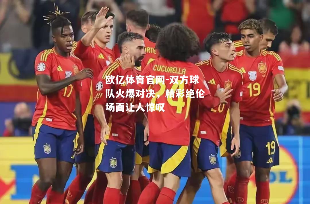 双方球队火爆对决，精彩绝伦场面让人惊叹