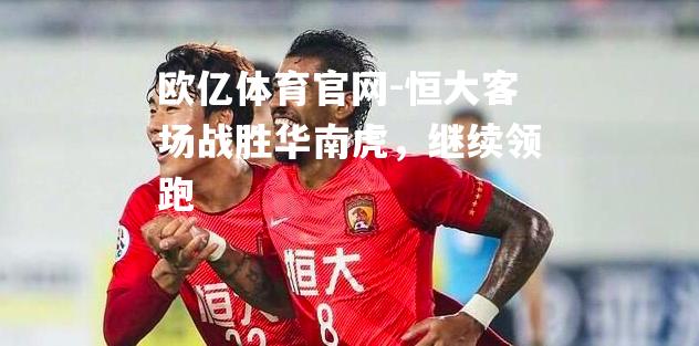 恒大客场战胜华南虎，继续领跑