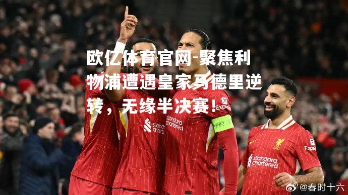 聚焦利物浦遭遇皇家马德里逆转，无缘半决赛！