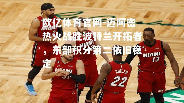 迈阿密热火战胜波特兰开拓者，东部积分第二依旧稳定