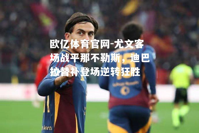 尤文客场战平那不勒斯，迪巴拉替补登场逆转狂胜