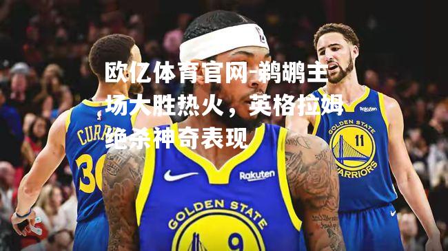 鹈鹕主场大胜热火，英格拉姆绝杀神奇表现