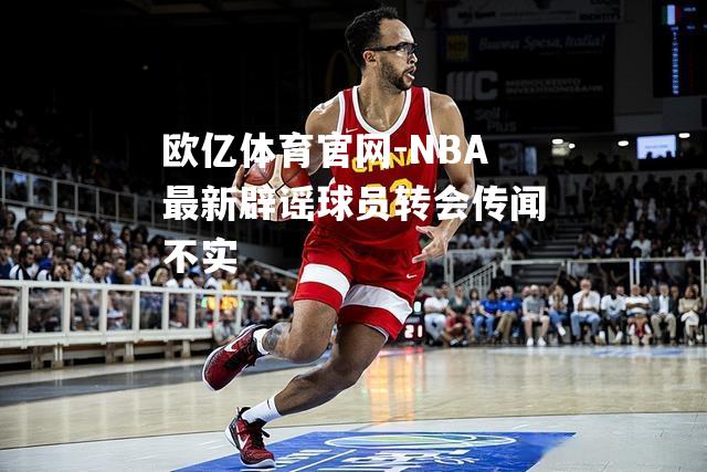 NBA最新辟谣球员转会传闻不实
